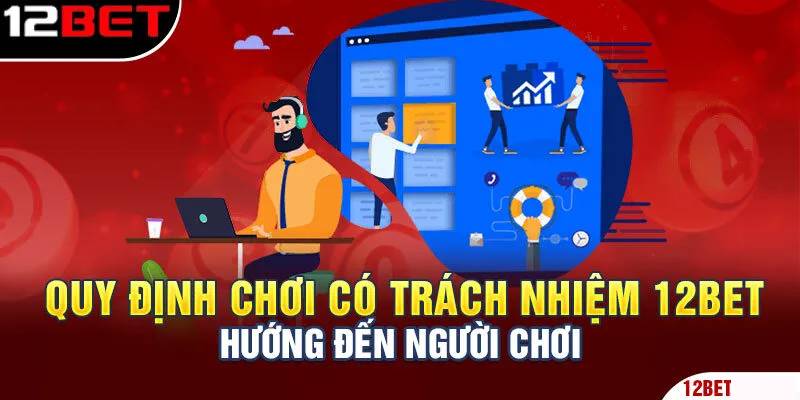 Các chính sách “chơi có trách nhiệm” của 12BET